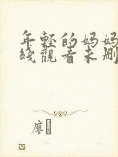 年轻的妈妈4在线观看未删减版