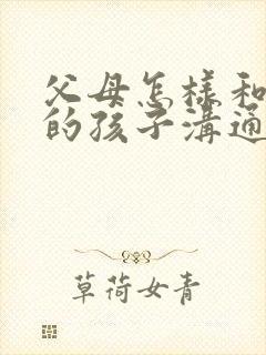 父母怎样和忧郁的孩子沟通