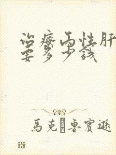 治疗丙性肝大约要多少钱