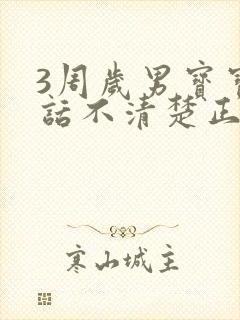 3周岁男宝宝说话不清楚正常吗