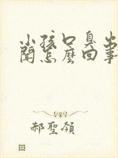 小孩口臭出气难闻怎么回事