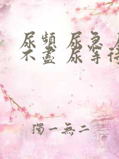 尿频 尿急 尿不尽 尿等待