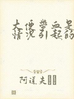 大便带血是什么情况引起的