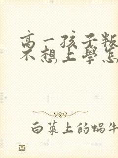 高一孩子叛逆期不想上学怎么办