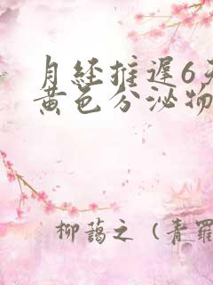 月经推迟6天有黄色分泌物怎么回事