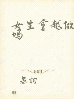 女生会越做越松吗