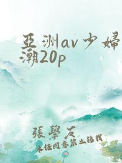 亚洲av少妇高潮20p
