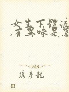 女生下体流黄水,有异味是怎么回事