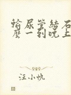 输尿管结石为什么一到晚上就疼