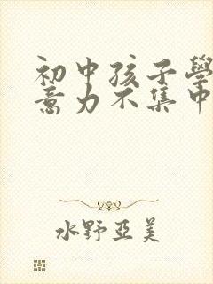 初中孩子学习注意力不集中怎么办