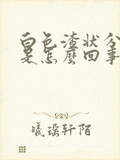 白色渣状分泌物是怎么回事