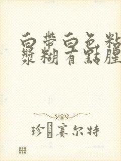 白带白色粘稠像浆糊有点腥味