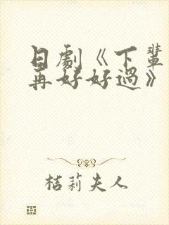 日剧《下辈子我再好好过》