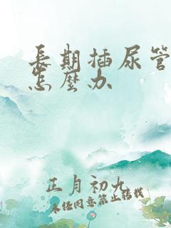 长期插尿管漏尿怎么办