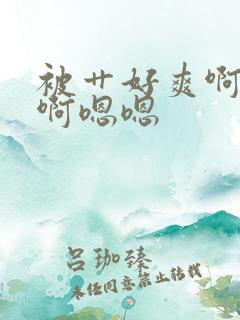 被艹好爽啊啊啊啊嗯嗯