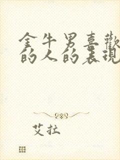 金牛男喜欢身边的人的表现