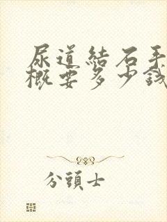 尿道结石手术大概要多少钱