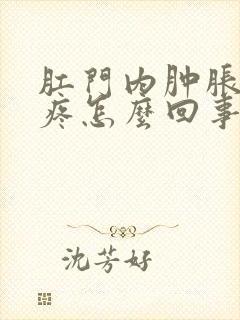 肛门内肿胀下坠疼怎么回事