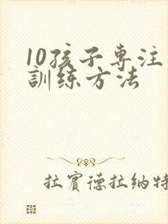 10孩子专注力训练方法