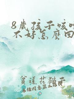 8岁孩子咳嗽老不好怎么回事