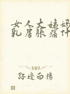 女人大姨妈来前乳房胀痛什么原因