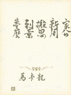 梦到搬新家是什么意思周公解梦