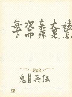 每次来大姨妈前下面痒是怎么回事呢