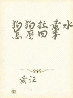 狗狗拉黄水带血怎么回事