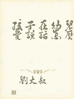 孩子在幼儿园不爱说话怎么办