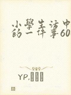 小学生活中难忘的一件事600字