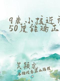 9岁小孩近视150度能矫正吗