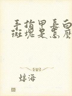 手指甲长白色的斑块是怎么回事