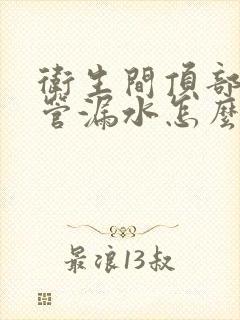 卫生间顶部下水管漏水怎么修