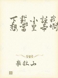 下载小说我真没想当皇帝啊