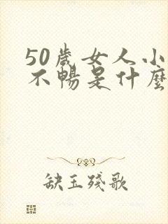 50岁女人小便不畅是什么原因