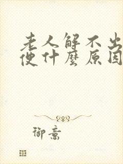 老人解不出来大便什么原因