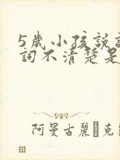 5岁小孩说话吐词不清楚是怎么回事