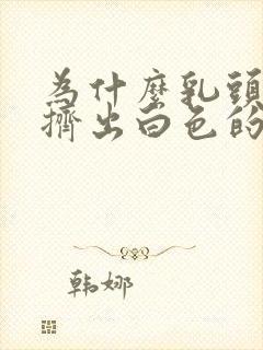 为什么乳头里会挤出白色的东西