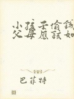 小孩子偷钱撒谎父母应该如何教育