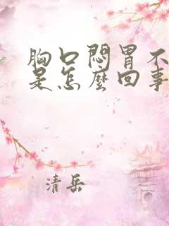 胸口闷胃不舒服是怎么回事