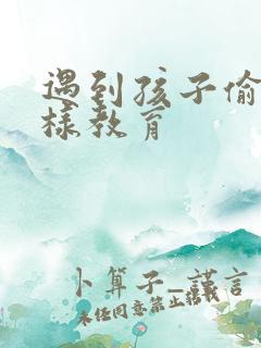 遇到孩子偷钱怎样教育