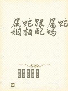 属蛇跟属蛇的婚姻相配吗