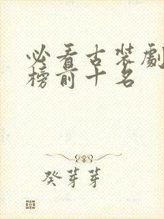 必看古装剧排行榜前十名