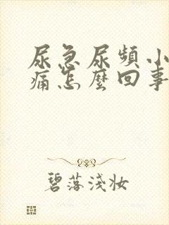 尿急尿频小便刺痛怎么回事