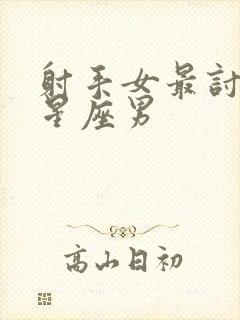 射手女最讨厌的星座男