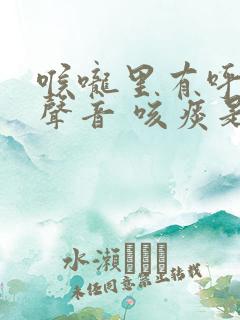 喉咙里有呼呼的声音 咳痰是白色的