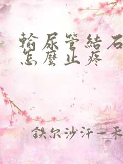 输尿管结石疼痛怎么止疼