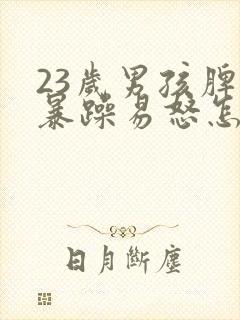 23岁男孩脾气暴躁易怒怎么办