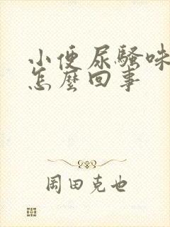 小便尿骚味重是怎么回事