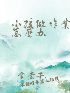 小孩做作业很慢怎么办